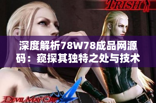 深度解析78W78成品網(wǎng)源碼：窺探其獨(dú)特之處與技術(shù)奧秘