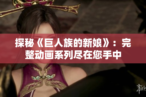 探秘《巨人族的新娘》：完整動(dòng)畫系列盡在您手中