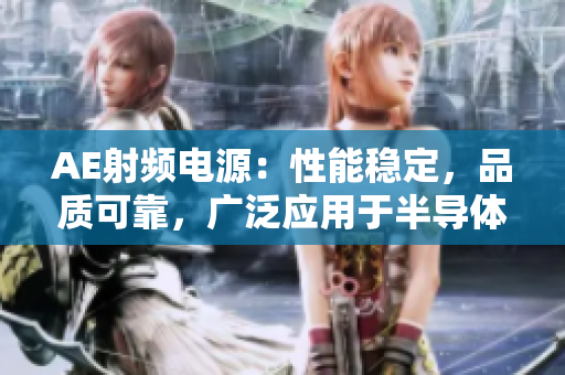 AE射頻電源：性能穩(wěn)定，品質(zhì)可靠，廣泛應(yīng)用于半導(dǎo)體工業(yè)和科學(xué)研究領(lǐng)域