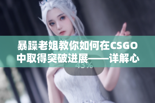 暴躁老姐教你如何在CSGO中取得突破進(jìn)展——詳解心得分享視頻