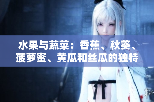 水果與蔬菜：香蕉、秋葵、菠蘿蜜、黃瓜和絲瓜的獨特之處