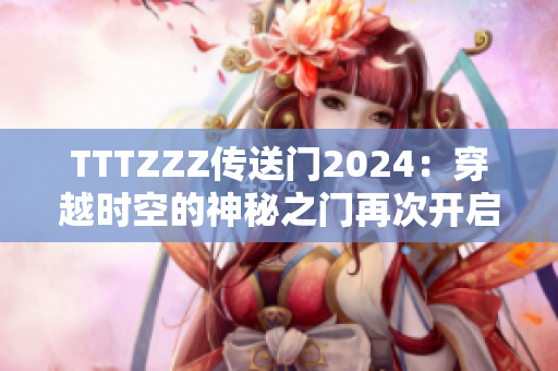 TTTZZZ傳送門2024：穿越時空的神秘之門再次開啟
