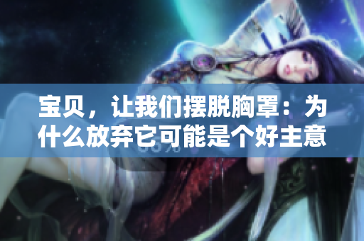 寶貝,讓我們擺脫胸罩:為什么放棄它可能是個好主意? 寶貝,讓我們擺脫胸罩:為什么放棄它可能是個好主意?