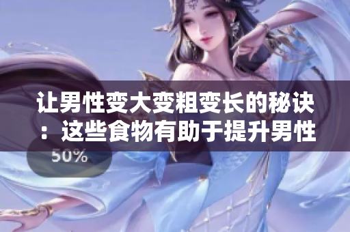 讓男性變大變粗變長的秘訣：這些食物有助于提升男性生理表現(xiàn)