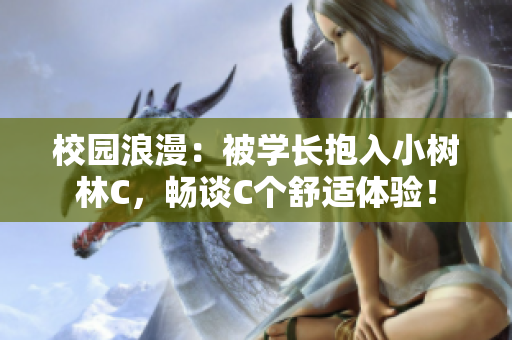 校園浪漫:被學長抱入小樹林C,暢談C個舒適體驗! 校園浪漫:被學長抱入小樹林C,暢談C個舒適體驗!