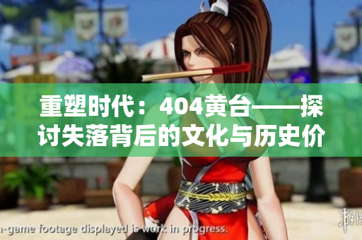 重塑時(shí)代：404黃臺(tái)——探討失落背后的文化與歷史價(jià)值