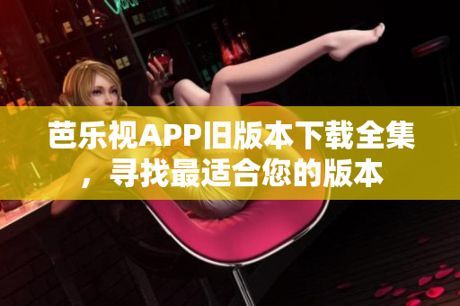 芭樂視APP舊版本下載全集，尋找最適合您的版本