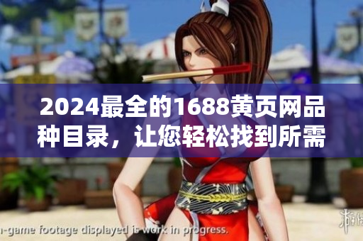 2024最全的1688黃頁網(wǎng)品種目錄，讓您輕松找到所需商品