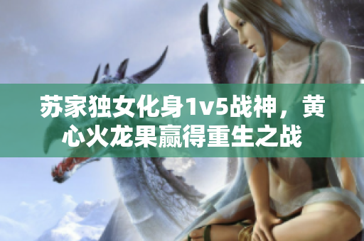 蘇家獨女化身1v5戰(zhàn)神，黃心火龍果贏得重生之戰(zhàn)