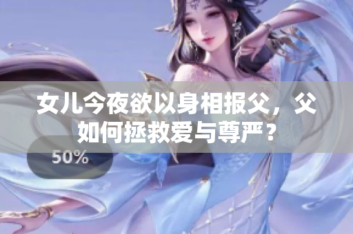 女兒今夜欲以身相報(bào)父，父如何拯救愛與尊嚴(yán)？