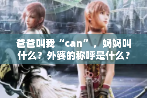 爸爸叫我“can”，媽媽叫什么？外婆的稱呼是什么？