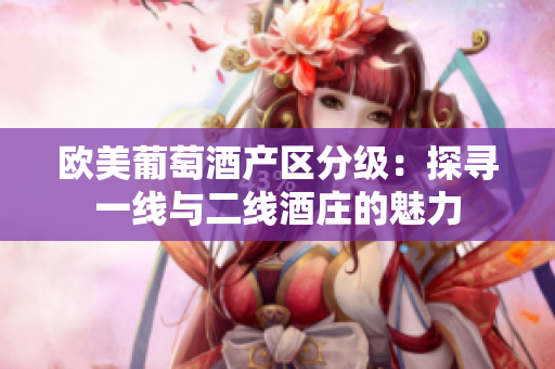 歐美葡萄酒產(chǎn)區(qū)分級(jí)：探尋一線與二線酒莊的魅力