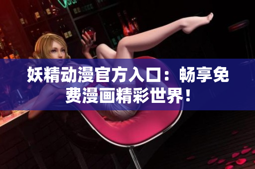 妖精動(dòng)漫官方入口：暢享免費(fèi)漫畫(huà)精彩世界！