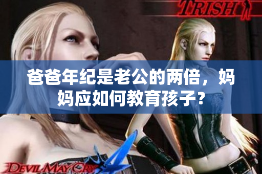 爸爸年紀(jì)是老公的兩倍，媽媽應(yīng)如何教育孩子？