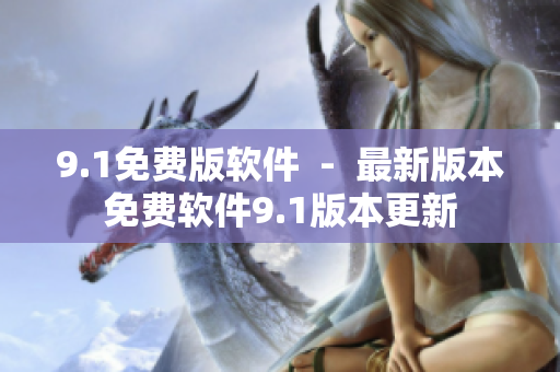 9.1免費(fèi)版軟件  -  最新版本免費(fèi)軟件9.1版本更新