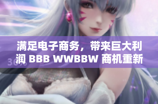 滿足電子商務(wù)，帶來巨大利潤(rùn) BBB WWBBW 商機(jī)重新定義