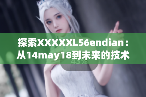 探索XXXXXL56endian：從14may18到未來(lái)的技術(shù)巨人