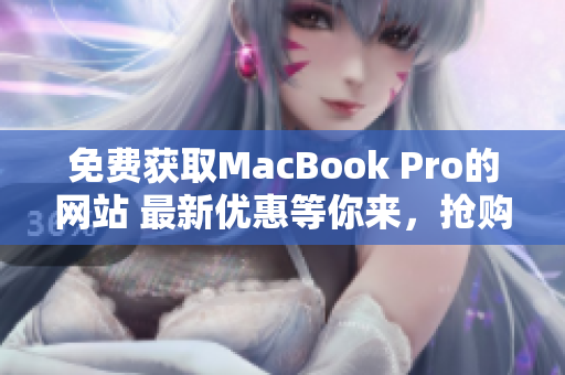 免費(fèi)獲取MacBook Pro的網(wǎng)站 最新優(yōu)惠等你來，搶購機(jī)會不容錯(cuò)過