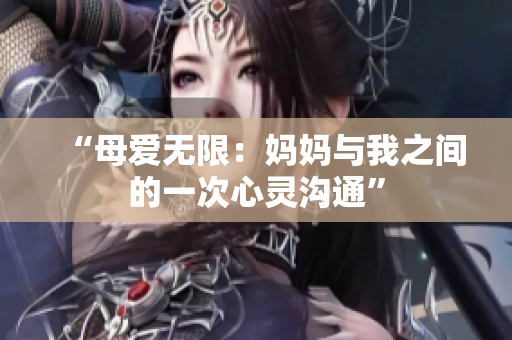 “母愛無限：媽媽與我之間的一次心靈溝通”