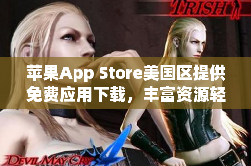 蘋(píng)果App Store美國(guó)區(qū)提供免費(fèi)應(yīng)用下載，豐富資源輕松獲取