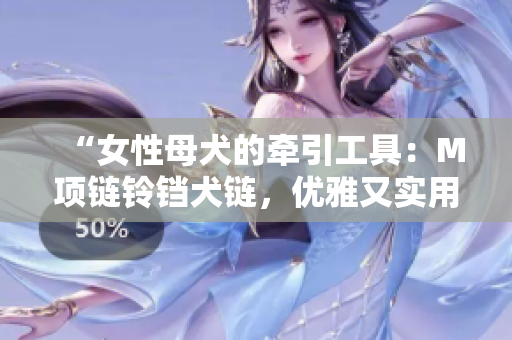 “女性母犬的牽引工具：M項鏈鈴鐺犬鏈，優(yōu)雅又實用的狗狗搭配”