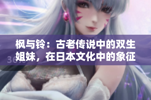 楓與鈴：古老傳說中的雙生姐妹，在日本文化中的象征與意義
