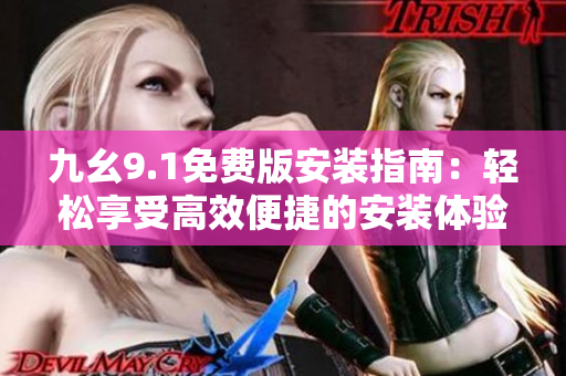 九幺9.1免費(fèi)版安裝指南：輕松享受高效便捷的安裝體驗(yàn)