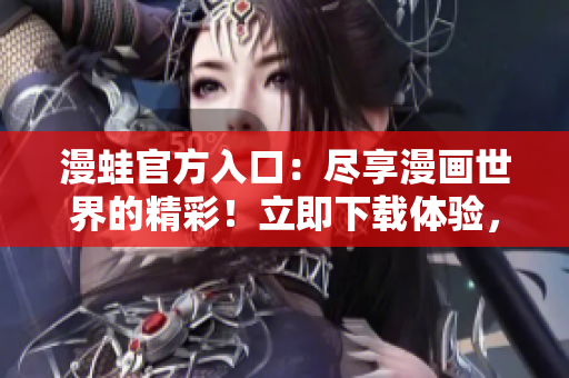 漫蛙官方入口：盡享漫畫(huà)世界的精彩！立即下載體驗(yàn)，暢享精彩漫畫(huà)！