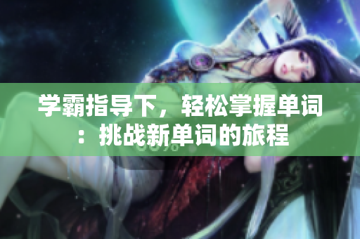 學霸指導下，輕松掌握單詞：挑戰(zhàn)新單詞的旅程