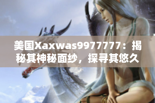 美國Xaxwas9977777:揭秘其神秘面紗,探尋其悠久歷史與文化傳承 美國Xaxwas9977777:揭秘其神秘面紗,探尋其悠久歷史與文化傳承
