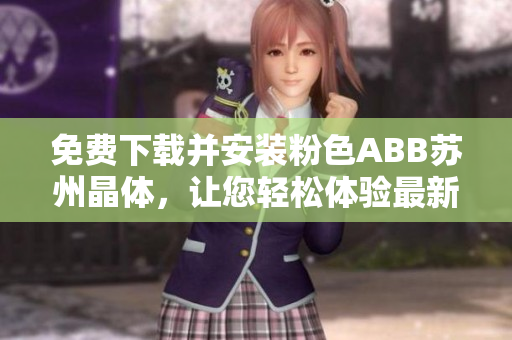 免費下載并安裝粉色ABB蘇州晶體，讓您輕松體驗最新版本