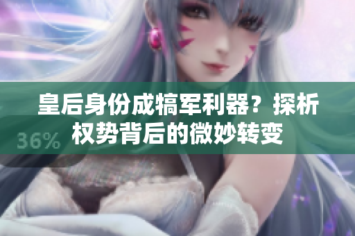 皇后身份成犒軍利器？探析權(quán)勢(shì)背后的微妙轉(zhuǎn)變
