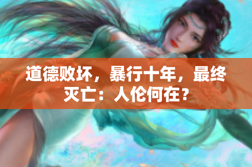 道德敗壞,暴行十年,最終滅亡:人倫何在? 道德敗壞,暴行十年,最終滅亡:人倫何在?