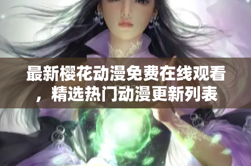 最新櫻花動(dòng)漫免費(fèi)在線觀看，精選熱門動(dòng)漫更新列表