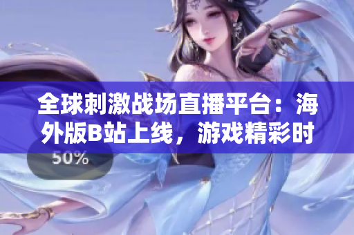 全球刺激戰(zhàn)場直播平臺:海外版B站上線,游戲精彩時(shí)刻盡收眼底! 全球刺激戰(zhàn)場直播平臺:海外版B站上線,游戲精彩時(shí)刻盡收眼底!
