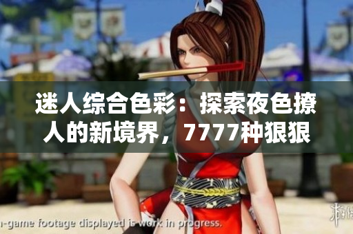 迷人綜合色彩:探索夜色撩人的新境界,7777種狠狠誘惑等你解鎖! 迷人綜合色彩:探索夜色撩人的新境界,7777種狠狠誘惑等你解鎖!