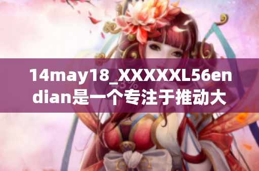 14may18_XXXXXL56endian是一個(gè)專注于推動(dòng)大端技術(shù)發(fā)展的平臺