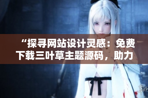 “探尋網(wǎng)站設(shè)計靈感：免費下載三葉草主題源碼，助力個性化網(wǎng)站打造！”