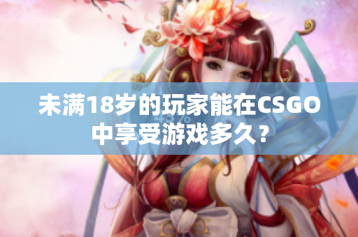 未滿18歲的玩家能在CSGO中享受游戲多久？