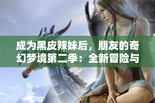成為黑皮辣妹后，朋友的奇幻夢境第二季：全新冒險(xiǎn)與神秘故事的展開