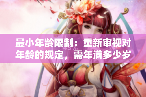 最小年齡限制：重新審視對年齡的規(guī)定，需年滿多少歲？
