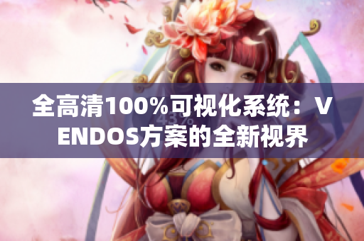 全高清100%可視化系統(tǒng)：VENDOS方案的全新視界