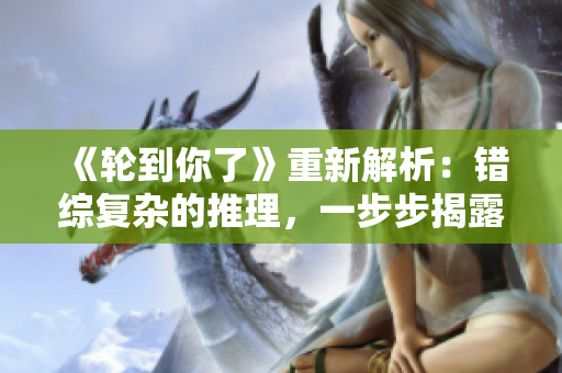《輪到你了》重新解析：錯綜復雜的推理，一步步揭露真相