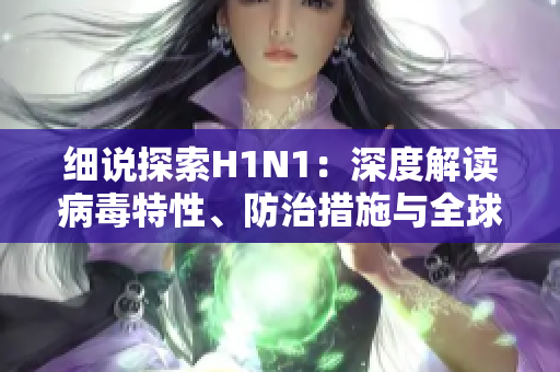 細(xì)說(shuō)探索H1N1：深度解讀病毒特性、防治措施與全球影響