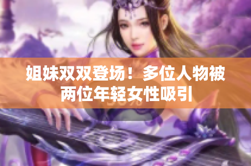 姐妹雙雙登場！多位人物被兩位年輕女性吸引
