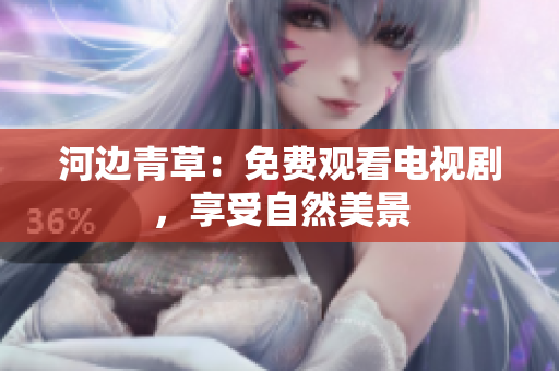 河邊青草：免費(fèi)觀看電視劇，享受自然美景