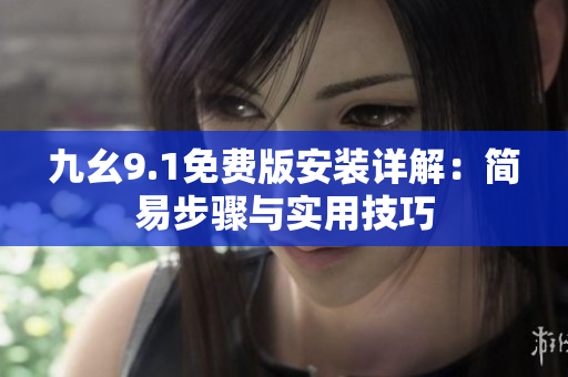 九幺9.1免費版安裝詳解：簡易步驟與實用技巧