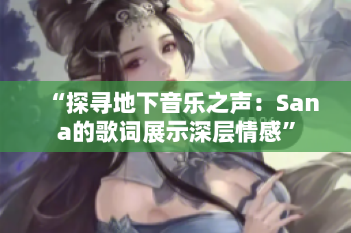 “探尋地下音樂之聲：Sana的歌詞展示深層情感”