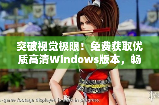 突破視覺極限！免費獲取優(yōu)質(zhì)高清Windows版本，暢享頂級體驗