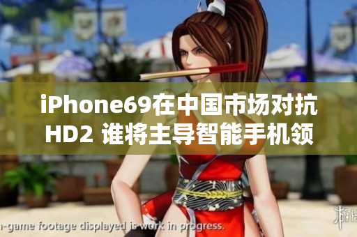 iPhone69在中國(guó)市場(chǎng)對(duì)抗HD2 誰(shuí)將主導(dǎo)智能手機(jī)領(lǐng)域